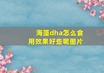 海藻dha怎么食用效果好些呢图片