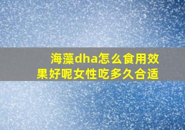 海藻dha怎么食用效果好呢女性吃多久合适