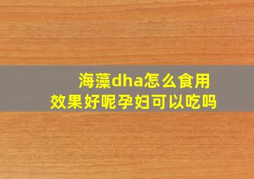 海藻dha怎么食用效果好呢孕妇可以吃吗