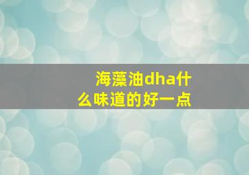 海藻油dha什么味道的好一点