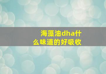 海藻油dha什么味道的好吸收