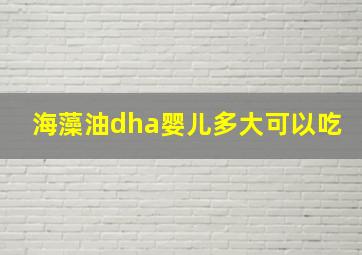 海藻油dha婴儿多大可以吃