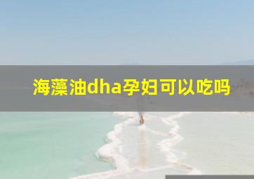 海藻油dha孕妇可以吃吗