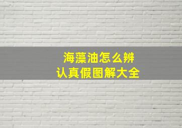 海藻油怎么辨认真假图解大全