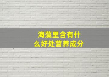 海藻里含有什么好处营养成分