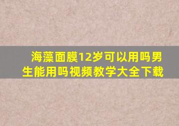 海藻面膜12岁可以用吗男生能用吗视频教学大全下载