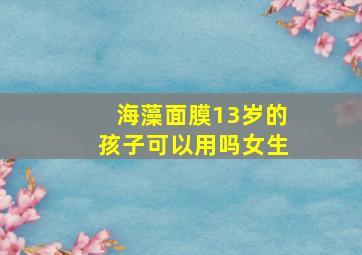 海藻面膜13岁的孩子可以用吗女生