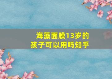 海藻面膜13岁的孩子可以用吗知乎