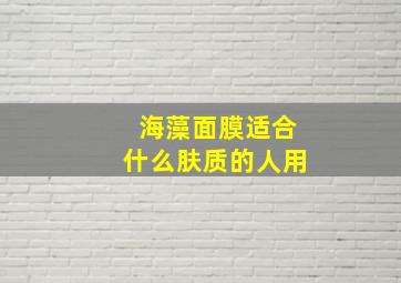 海藻面膜适合什么肤质的人用