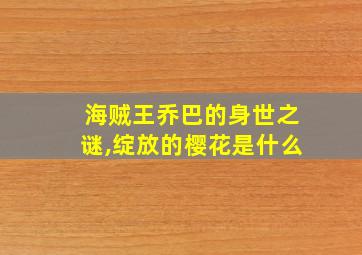 海贼王乔巴的身世之谜,绽放的樱花是什么