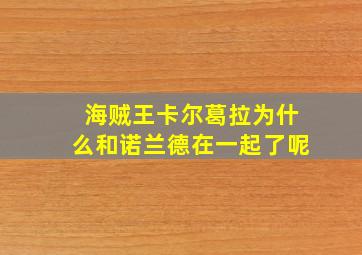 海贼王卡尔葛拉为什么和诺兰德在一起了呢