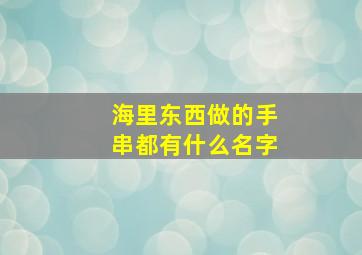 海里东西做的手串都有什么名字