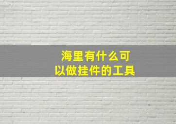 海里有什么可以做挂件的工具