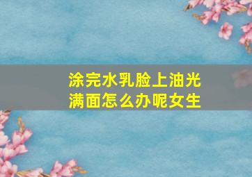 涂完水乳脸上油光满面怎么办呢女生