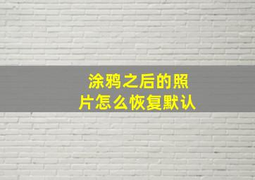 涂鸦之后的照片怎么恢复默认