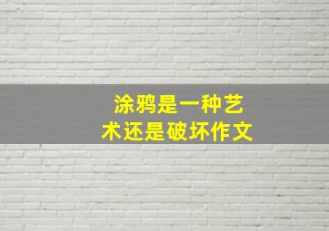 涂鸦是一种艺术还是破坏作文