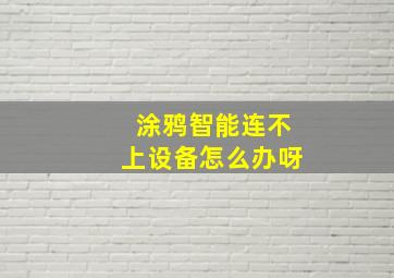 涂鸦智能连不上设备怎么办呀