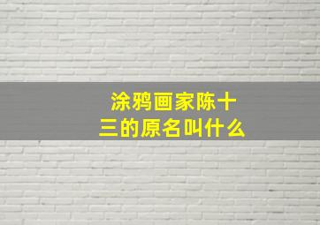 涂鸦画家陈十三的原名叫什么