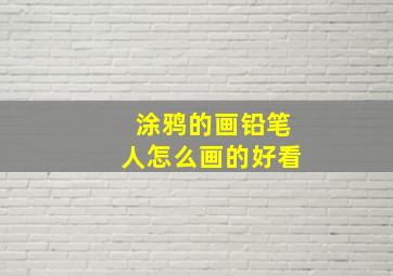 涂鸦的画铅笔人怎么画的好看