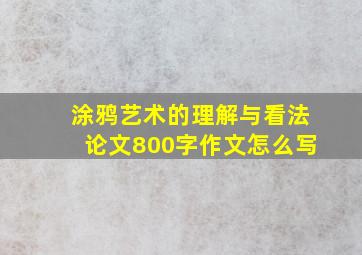 涂鸦艺术的理解与看法论文800字作文怎么写