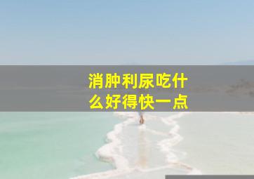 消肿利尿吃什么好得快一点