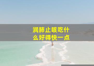 润肺止咳吃什么好得快一点