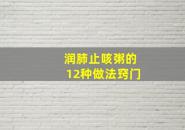 润肺止咳粥的12种做法窍门