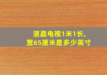 液晶电视1米1长,宽65厘米是多少英寸