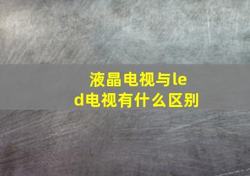 液晶电视与led电视有什么区别