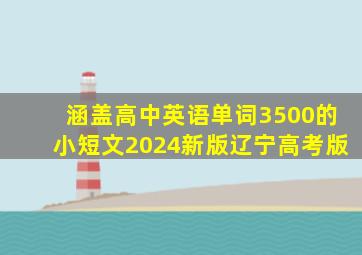 涵盖高中英语单词3500的小短文2024新版辽宁高考版