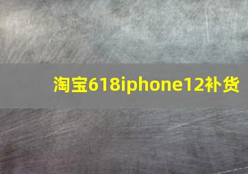 淘宝618iphone12补货