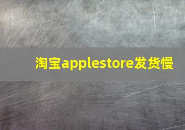 淘宝applestore发货慢