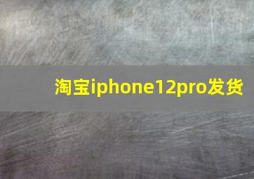 淘宝iphone12pro发货