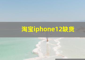 淘宝iphone12缺货