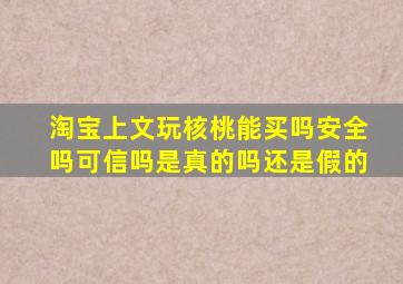 淘宝上文玩核桃能买吗安全吗可信吗是真的吗还是假的