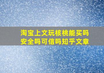 淘宝上文玩核桃能买吗安全吗可信吗知乎文章