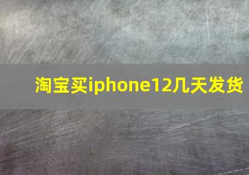 淘宝买iphone12几天发货