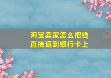 淘宝卖家怎么把钱直接返到银行卡上