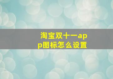 淘宝双十一app图标怎么设置