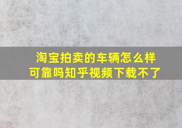 淘宝拍卖的车辆怎么样可靠吗知乎视频下载不了