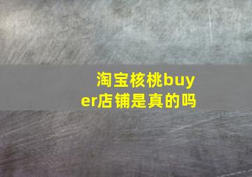 淘宝核桃buyer店铺是真的吗