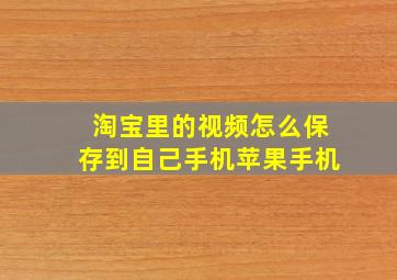 淘宝里的视频怎么保存到自己手机苹果手机