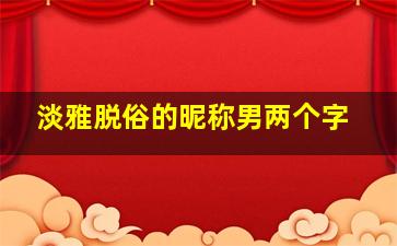 淡雅脱俗的昵称男两个字