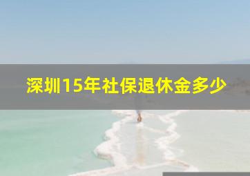 深圳15年社保退休金多少