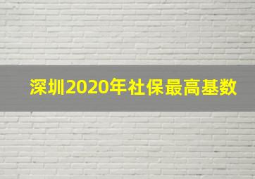 深圳2020年社保最高基数