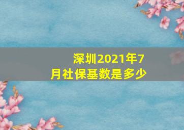 深圳2021年7月社保基数是多少