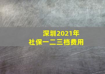 深圳2021年社保一二三档费用