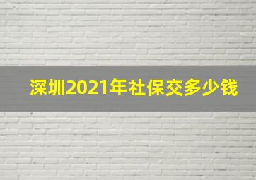 深圳2021年社保交多少钱