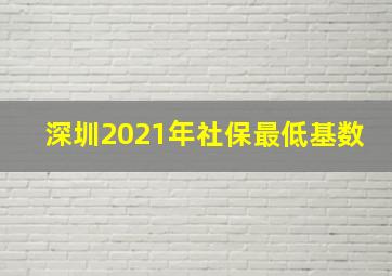 深圳2021年社保最低基数