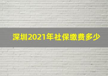 深圳2021年社保缴费多少